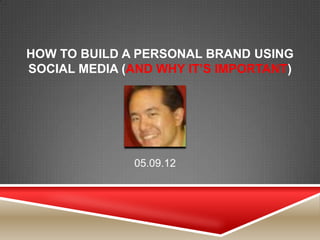 HOW TO BUILD A PERSONAL BRAND USING
SOCIAL MEDIA (AND WHY IT’S IMPORTANT)




              05.09.12
 