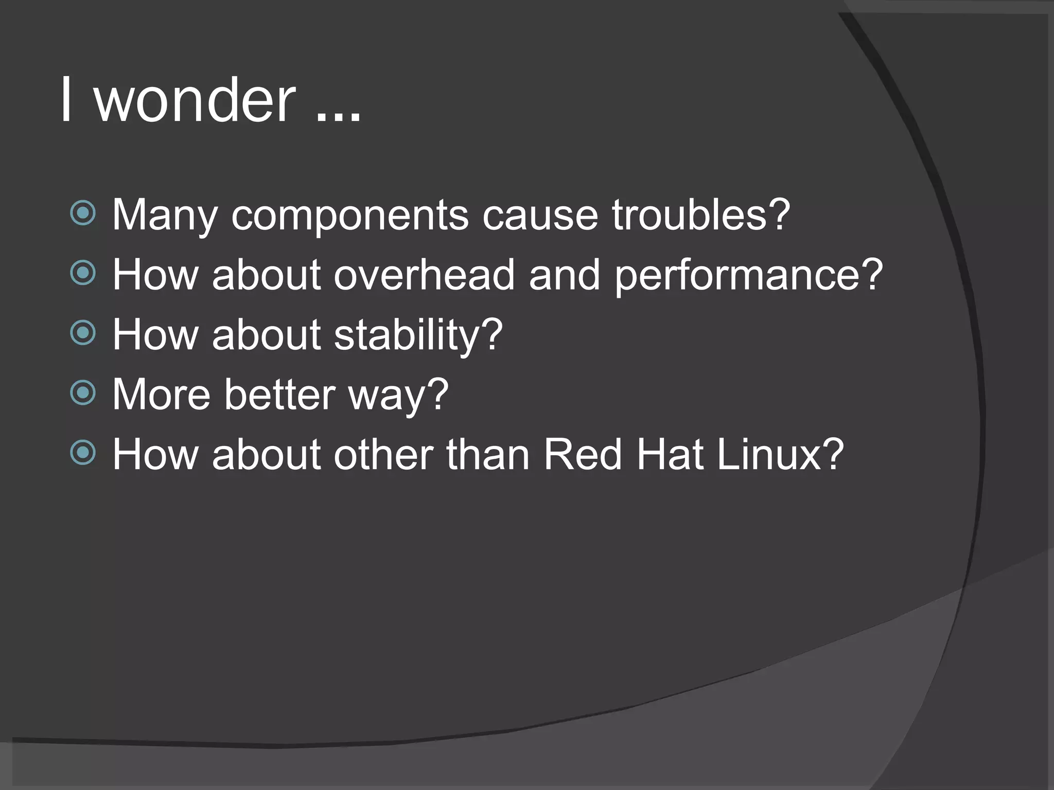 I wonder ... Many components cause troubles? How about overhead and performance? How about stability? More better way? How about other than Red Hat Linux?  