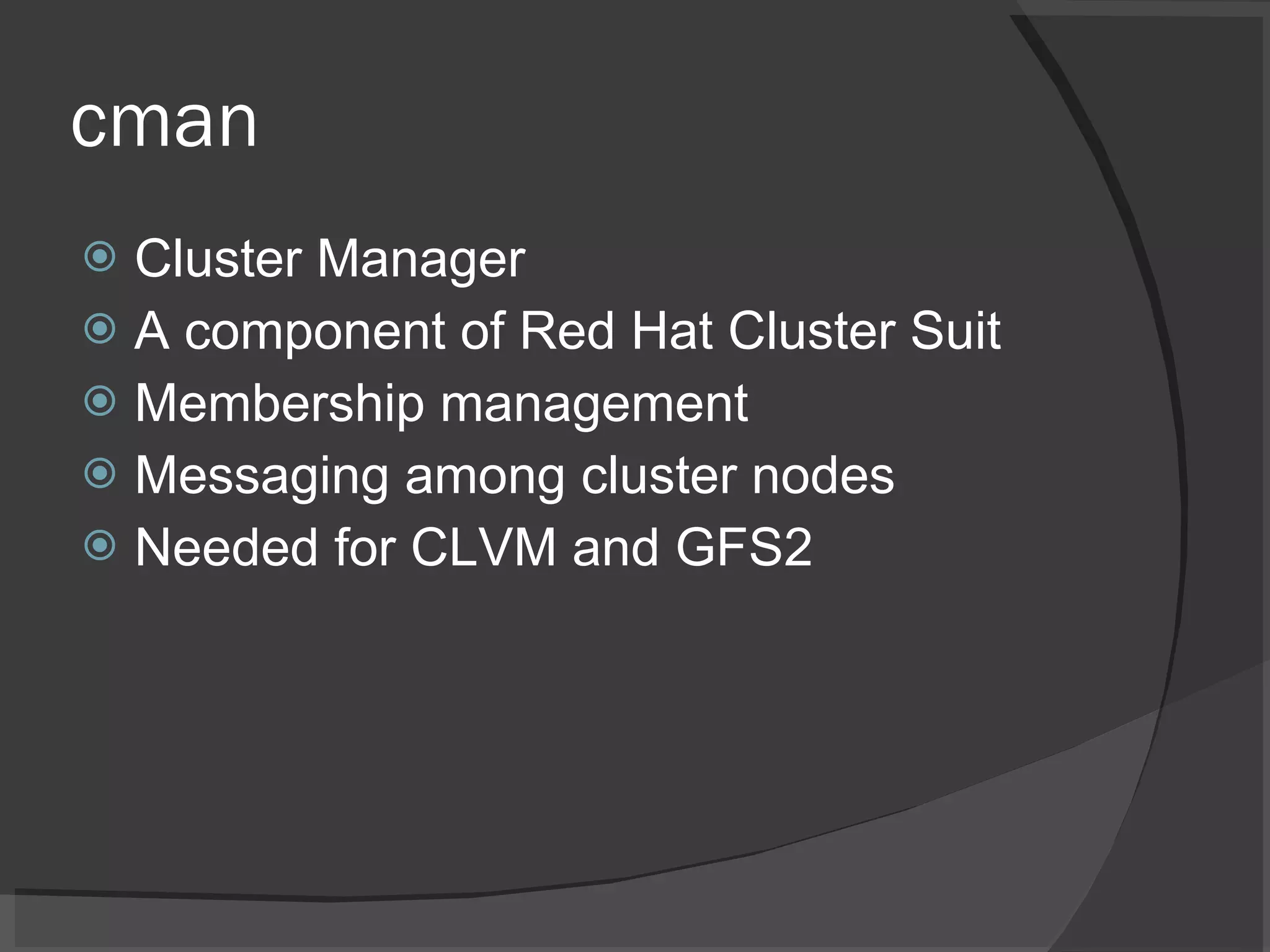 cman Cluster Manager A component of Red Hat Cluster Suit Membership management Messaging among cluster nodes Needed for CLVM and GFS2 