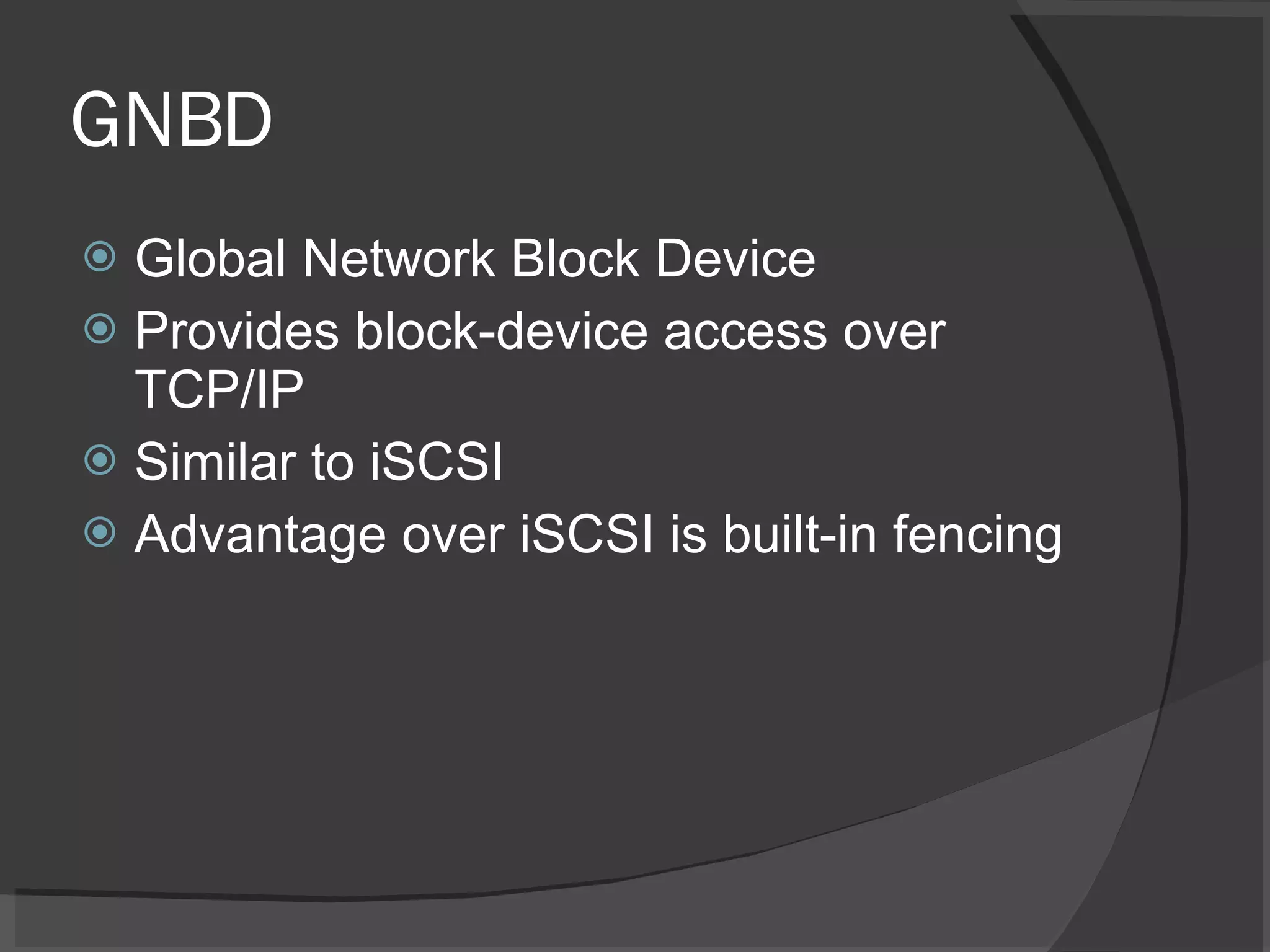 GNBD Global Network Block Device Provides block-device access over TCP/IP  Similar to iSCSI Advantage over iSCSI is built-in fencing 