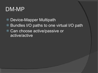 DM-MP <ul><li>Device-Mapper Multipath </li></ul><ul><li>Bundles I/O paths to one virtual I/O path </li></ul><ul><li>Can ch...