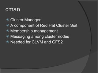 cman <ul><li>Cluster Manager </li></ul><ul><li>A component of Red Hat Cluster Suit </li></ul><ul><li>Membership management...