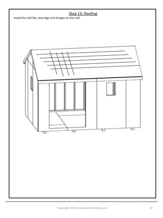 Step 12: Roof Sheathing
Install the ½” OSB roof sheathing using 2-1/2” nails.




                                    Copyright 2013 www.shed-windows.com   15
 