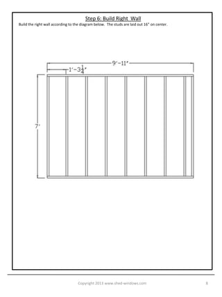 Step 6: Build Right Wall
Build the right wall according to the diagram below. The studs are laid out 16” on center.




                                   Copyright 2013 www.shed-windows.com                       8
 