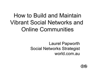 How to Build and Maintain Vibrant Social Networks and  Online Communities Laurel Papworth Social Networks Strategist world.com.au 