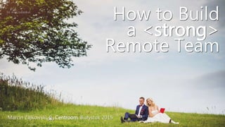 How to Build
a <strong>
Remote Team
Marcin Zajkowski Centroom, Białystok 2015
fot. Artur Sokołowski
 