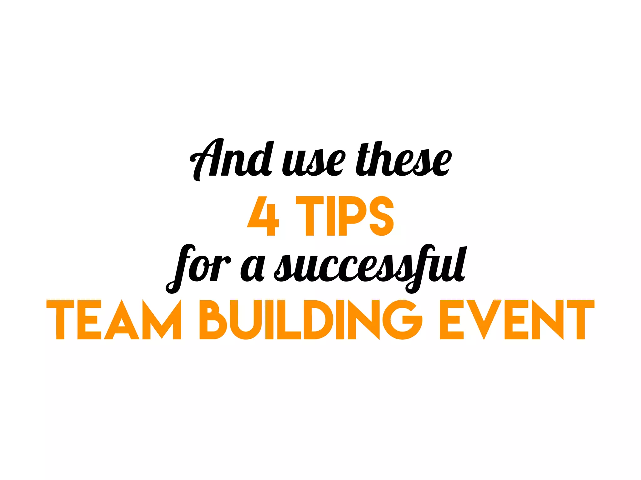 And use these
4 tips
for a successful
team building event
 