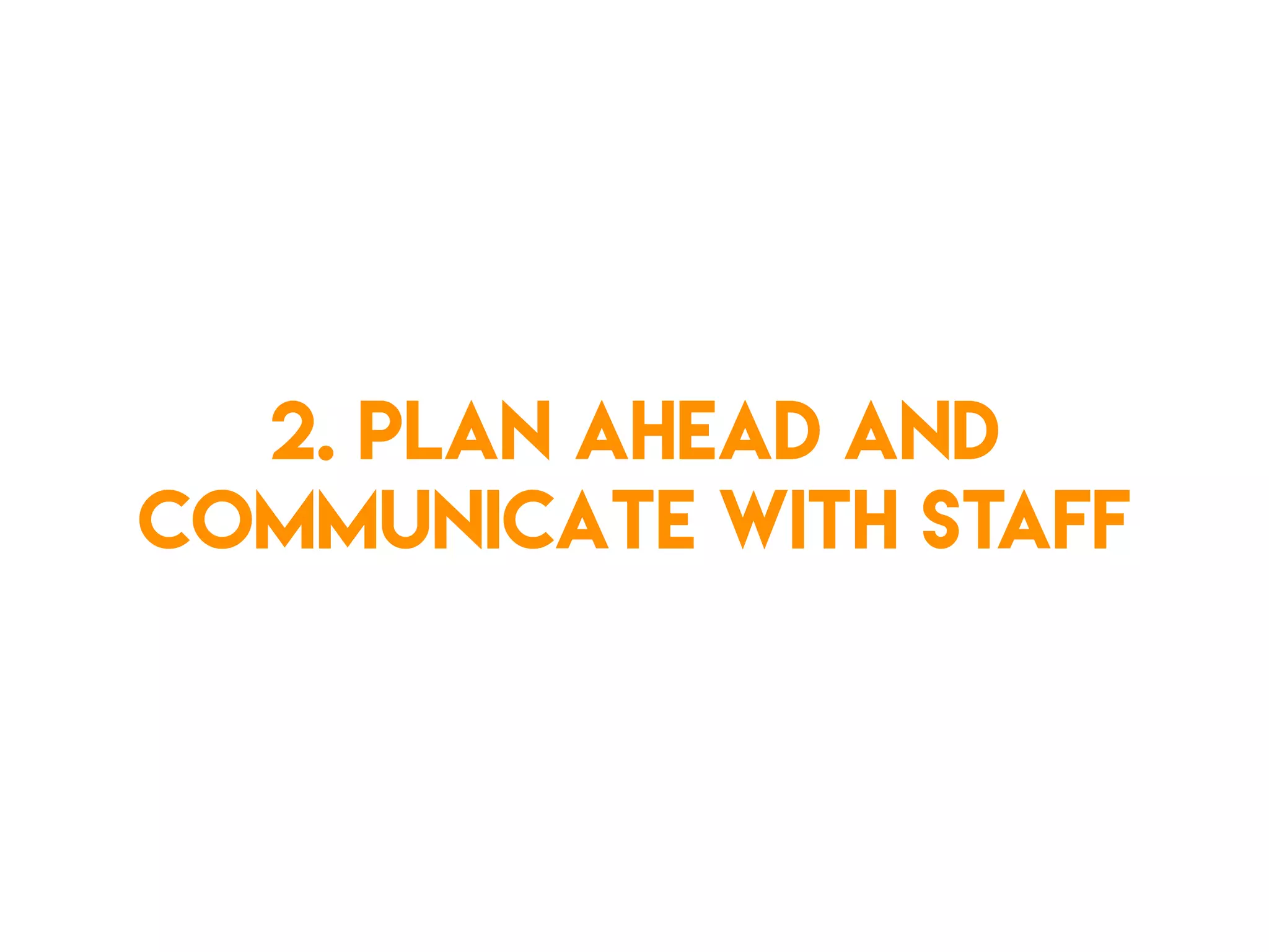 2. Plan ahead and
communicate with staff
 
