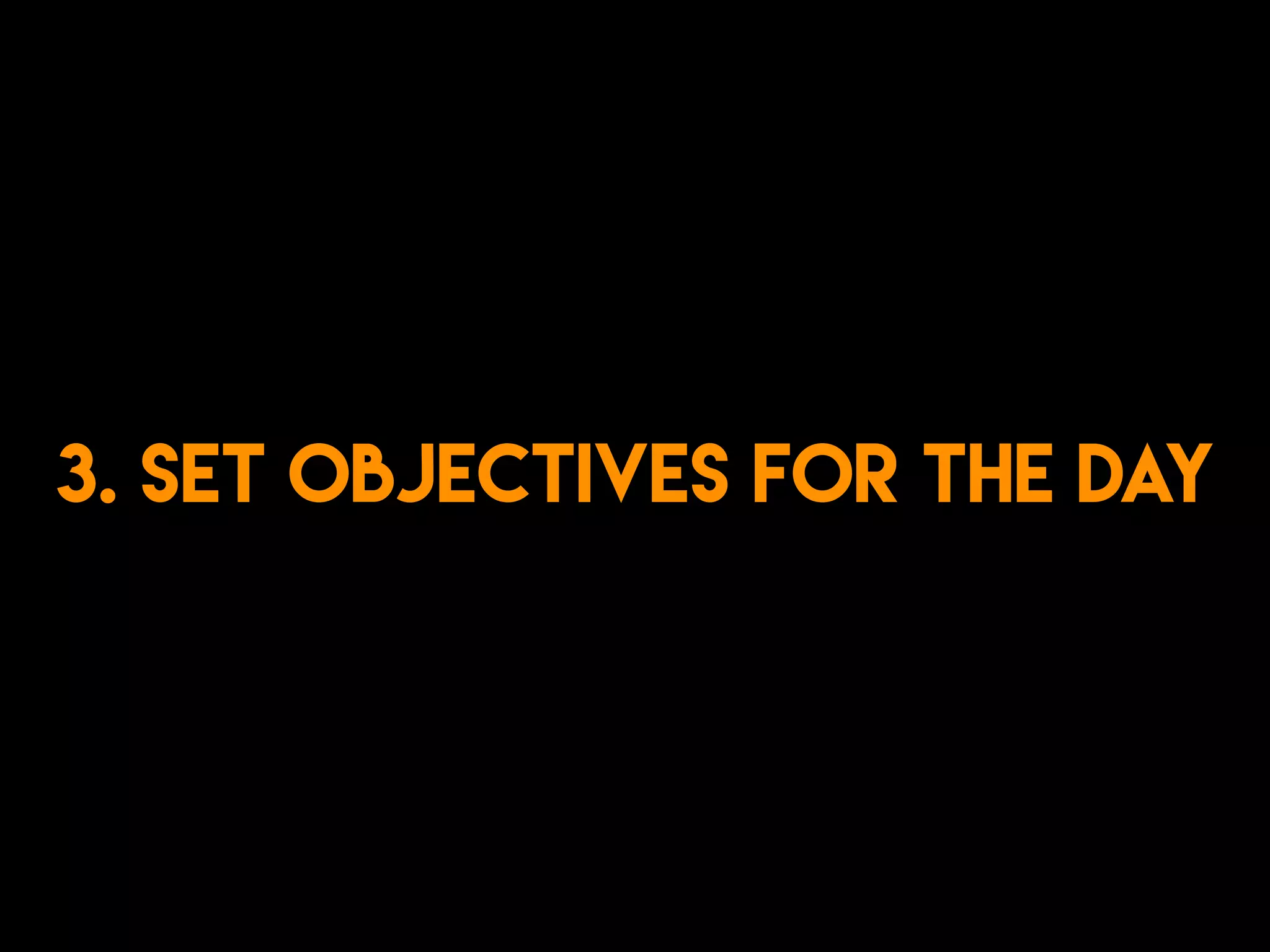 3. Set objectives for the day
 