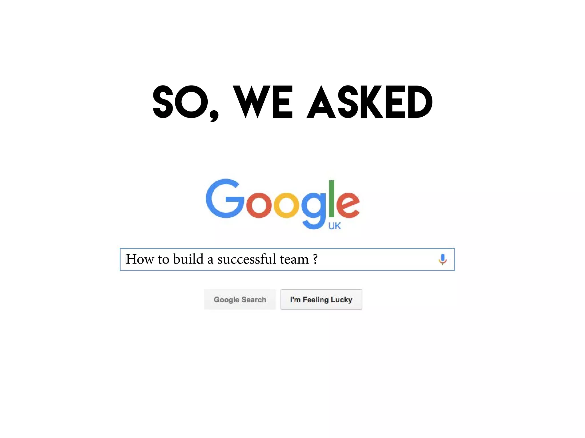 So, We asked
How to build a successful team ?
 