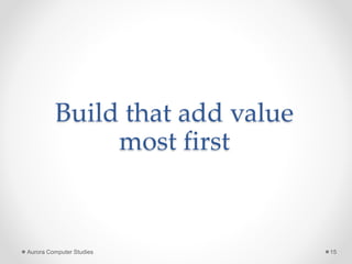 Build that add value
most first
Aurora Computer Studies 15
 