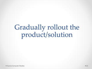 Gradually rollout the
product/solution
Aurora Computer Studies 23
 