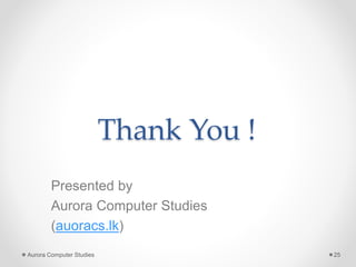 Thank You !
Presented by
Aurora Computer Studies
(auoracs.lk)
Aurora Computer Studies 25
 
