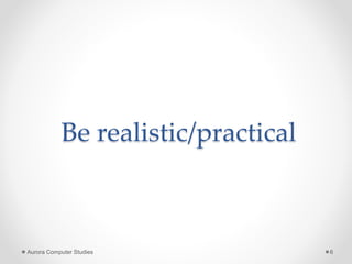 Be realistic/practical
Aurora Computer Studies 6
 