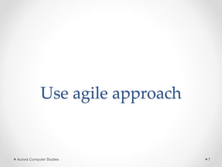 Use agile approach
Aurora Computer Studies 7
 