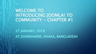 WELCOME TO
INTRODUCING JOOMLA! TO
COMMUNITY - CHAPTER #1
27 JANUARY, 2018
AT JOOMSHAPER, DHAKA, BANGLADESH
 