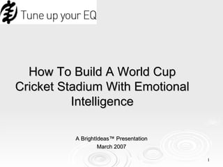How To Build A World Cup Cricket Stadium With Emotional Intelligence A BrightIdeas™ Presentation March 2007 