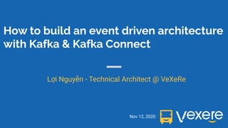How to build an event driven architecture
with Kafka & Kafka Connect
Nov 12, 2020
Lợi Nguyễn - Technical Architect @ VeXeRe
1
 
