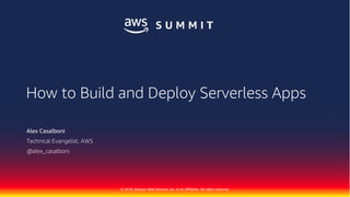© 2018, Amazon Web Services, Inc. or its Affiliates. All rights reserved.
Alex Casalboni
Technical Evangelist, AWS
How to Build and Deploy Serverless Apps
@alex_casalboni
 