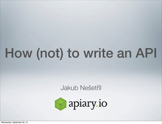 How (not) to write an API

                              Jakub Nešetřil



Wednesday, September 26, 12
 