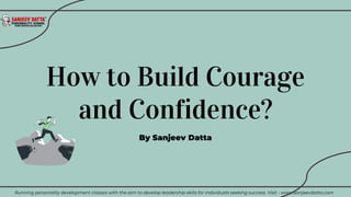 Running personality development classes with the aim to develop leadership skills for individuals seeking success. Visit - www.sanjeevdatta.com
How to Build Courage
and Confidence?
By Sanjeev Datta
 