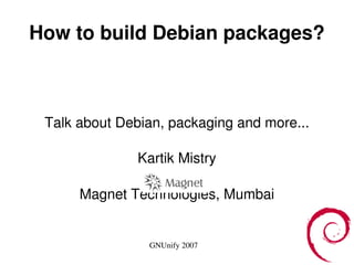How to build Debian packages? Talk about Debian, packaging and more... Kartik Mistry Magnet Technologies, Mumbai 