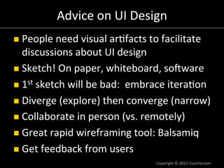 Advice	
  on	
  UI	
  Design	
  
n  People	
  need	
  visual	
  ar:facts	
  to	
  facilitate	
  
    discussions	
  about...
