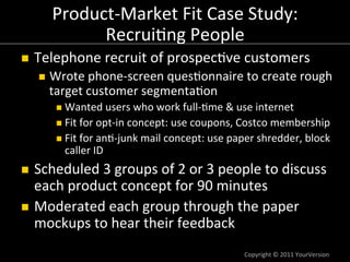 Product-­‐Market	
  Fit	
  Case	
  Study:	
  
               Recrui:ng	
  People	
  
n    Telephone	
  recruit	
  of	
  p...