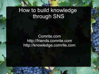How to build knowledge  through SNS Comrite.com http://friends.comrite.com http://knowledge.comrite.com 