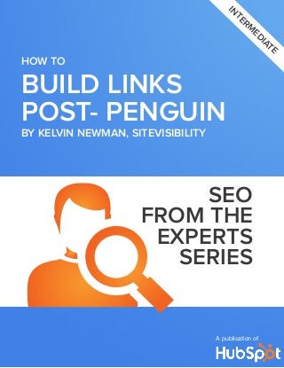 BUILD LINKS
POST- PENGUIN
How to
A publication of
interm
edia
te
SEO
FROM THE
EXPERTS
series
By KELVIN NEWMAN, SITEVISIBILITY
 