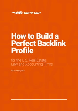 HOWTO
BUILDA
PERFEC
BACKLIN
How to Build a
Perfect Backlink
Profile
for the U.S. Real Estate,
Law and Accounting Firms
SEMrush Study 2018
 