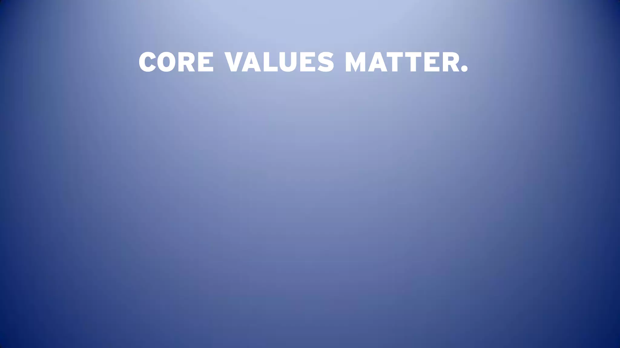 CORE VALUES MATTER.
 