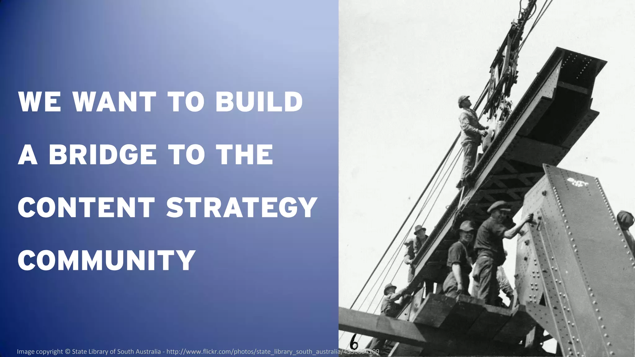 WE WANT TO BUILD
A BRIDGE TO THE
CONTENT STRATEGY
COMMUNITY

Image copyright © State Library of South Australia - http://www.flickr.com/photos/state_library_south_australia/4536634199
 