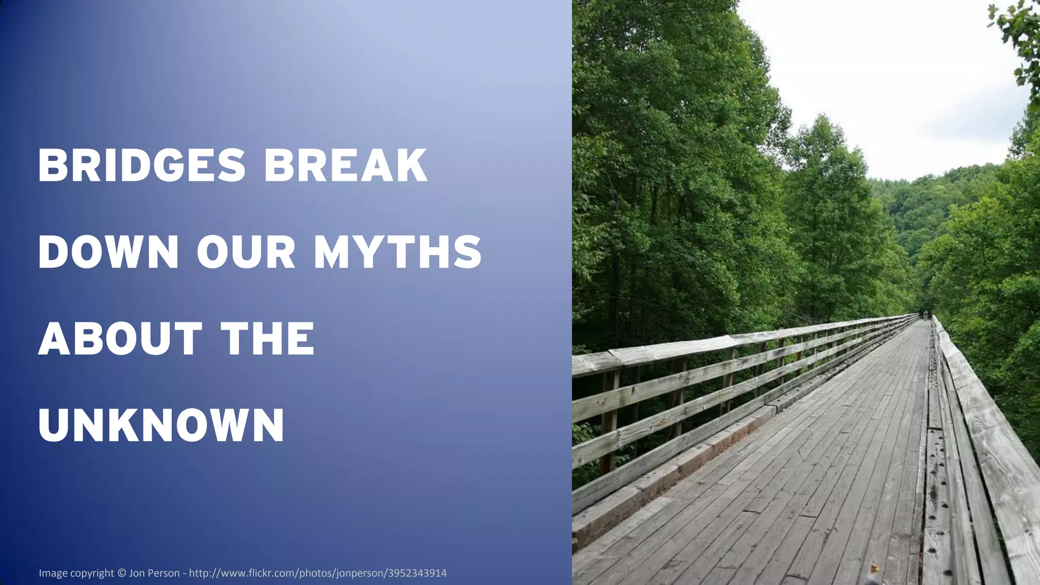 BRIDGES BREAK
DOWN OUR MYTHS
ABOUT THE
UNKNOWN

Image copyright © Jon Person - http://www.flickr.com/photos/jonperson/3952343914
 