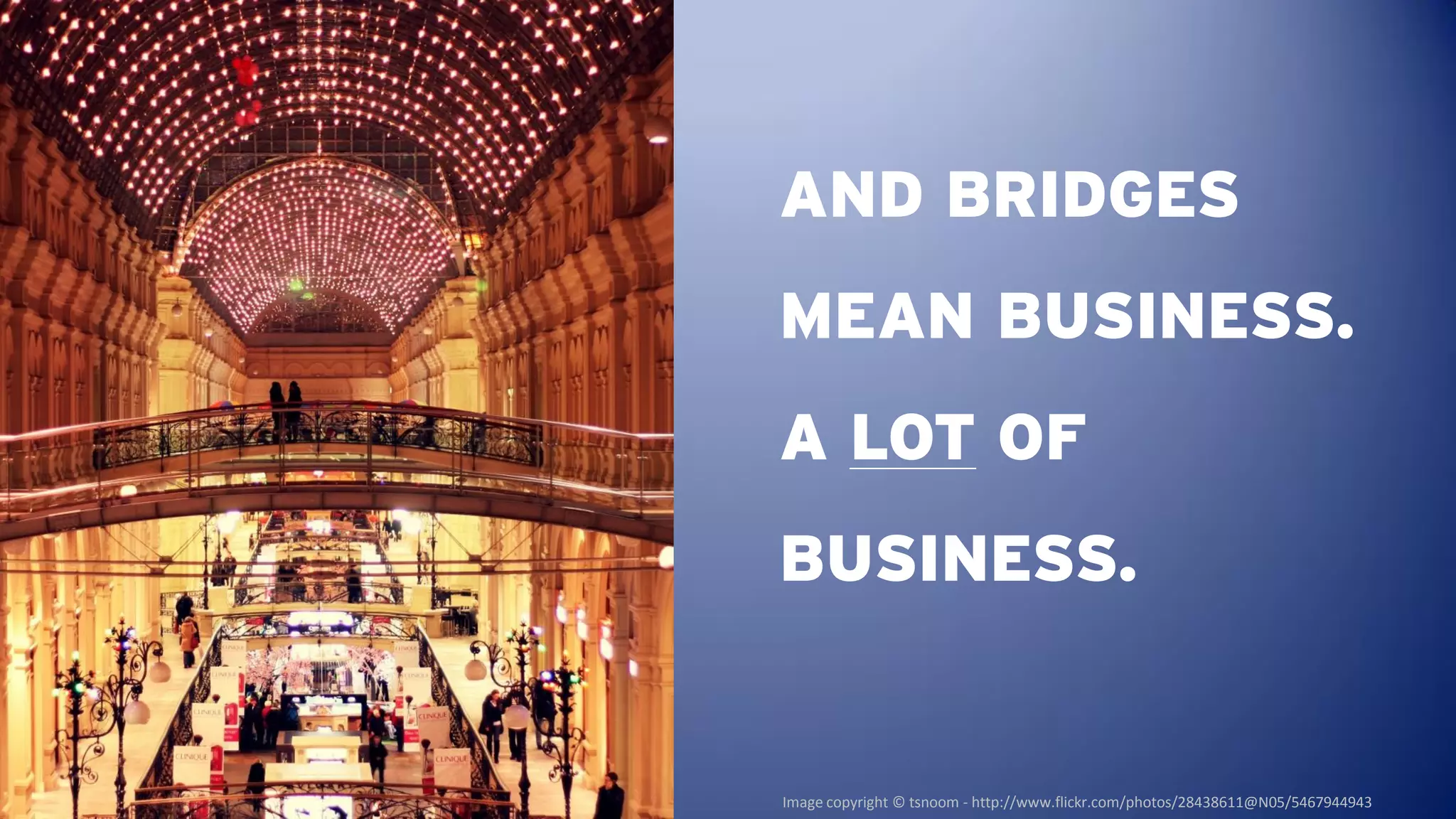 AND BRIDGES
MEAN BUSINESS.
A LOT OF
BUSINESS.


Image copyright © tsnoom - http://www.flickr.com/photos/28438611@N05/5467944943
 