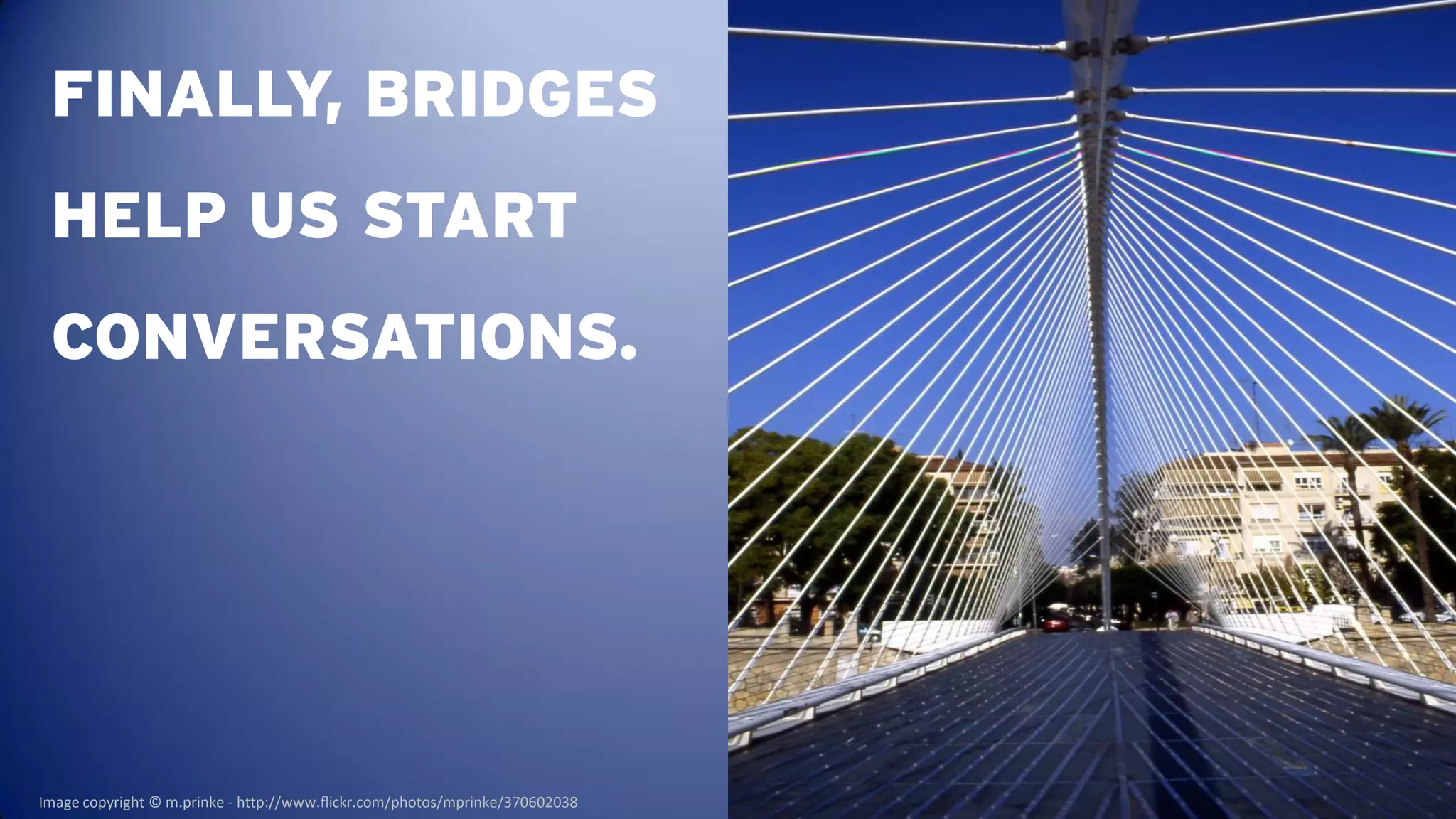 FINALLY, BRIDGES
 HELP US START
 CONVERSATIONS.




Image copyright © m.prinke - http://www.flickr.com/photos/mprinke/370602038
 
