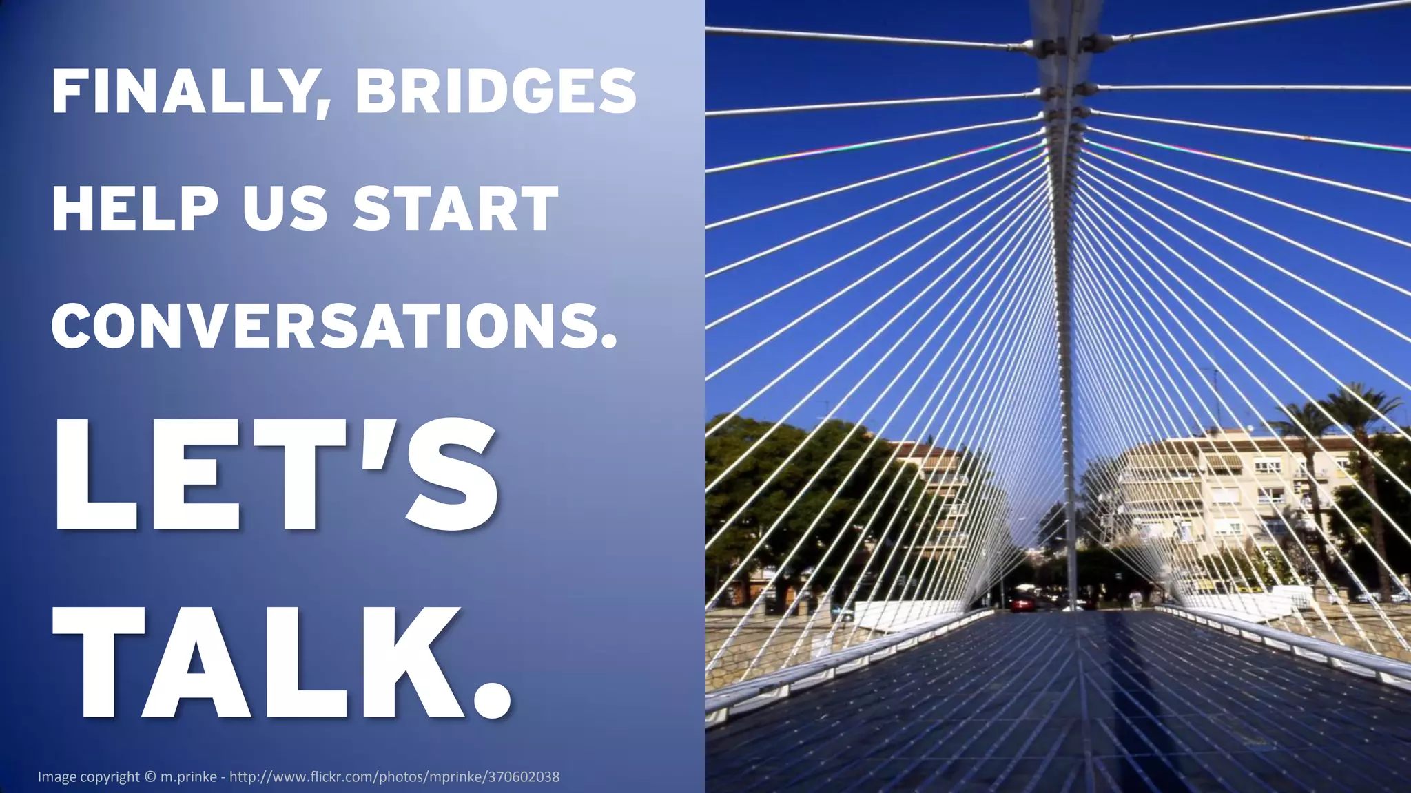 FINALLY, BRIDGES
 HELP US START
 CONVERSATIONS.

 LET’S
 TALK.
Image copyright © m.prinke - http://www.flickr.com/photos/mprinke/370602038
 