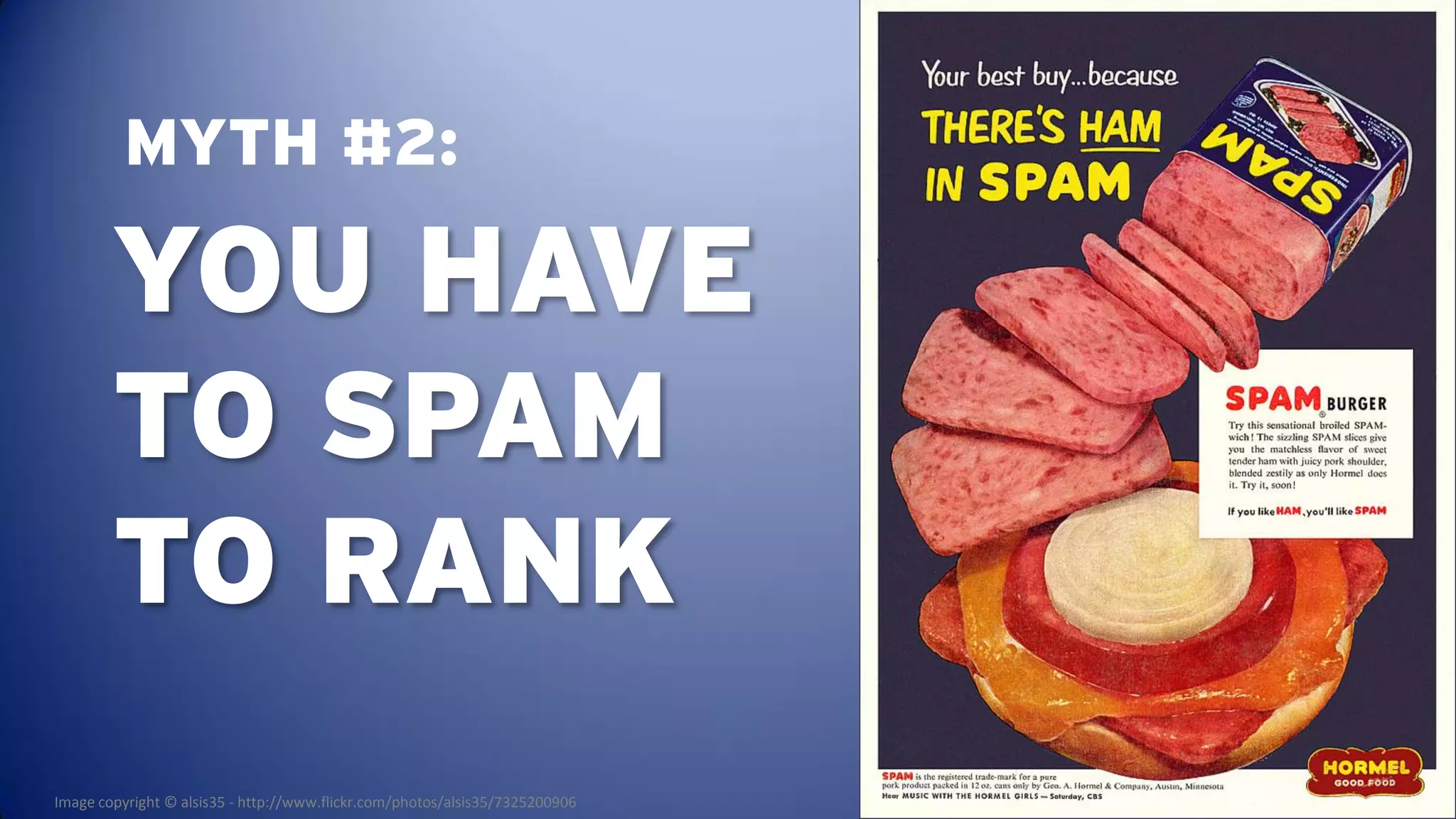 MYTH #2:

        YOU HAVE
        TO SPAM
        TO RANK
Image copyright © alsis35 - http://www.flickr.com/photos/alsis35/7325200906
 