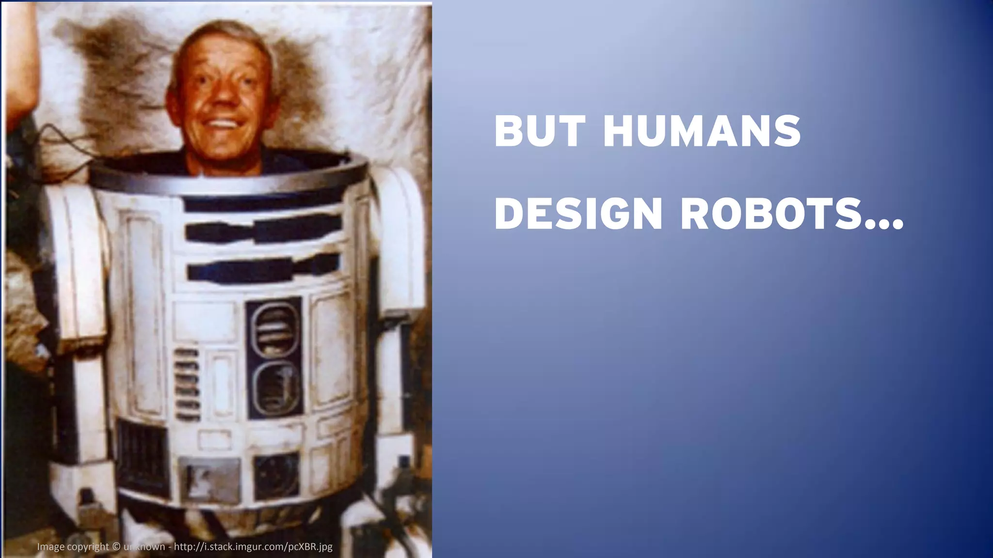 BUT HUMANS
                                                                 DESIGN ROBOTS…




Image copyright © unknown - http://i.stack.imgur.com/pcXBR.jpg
 