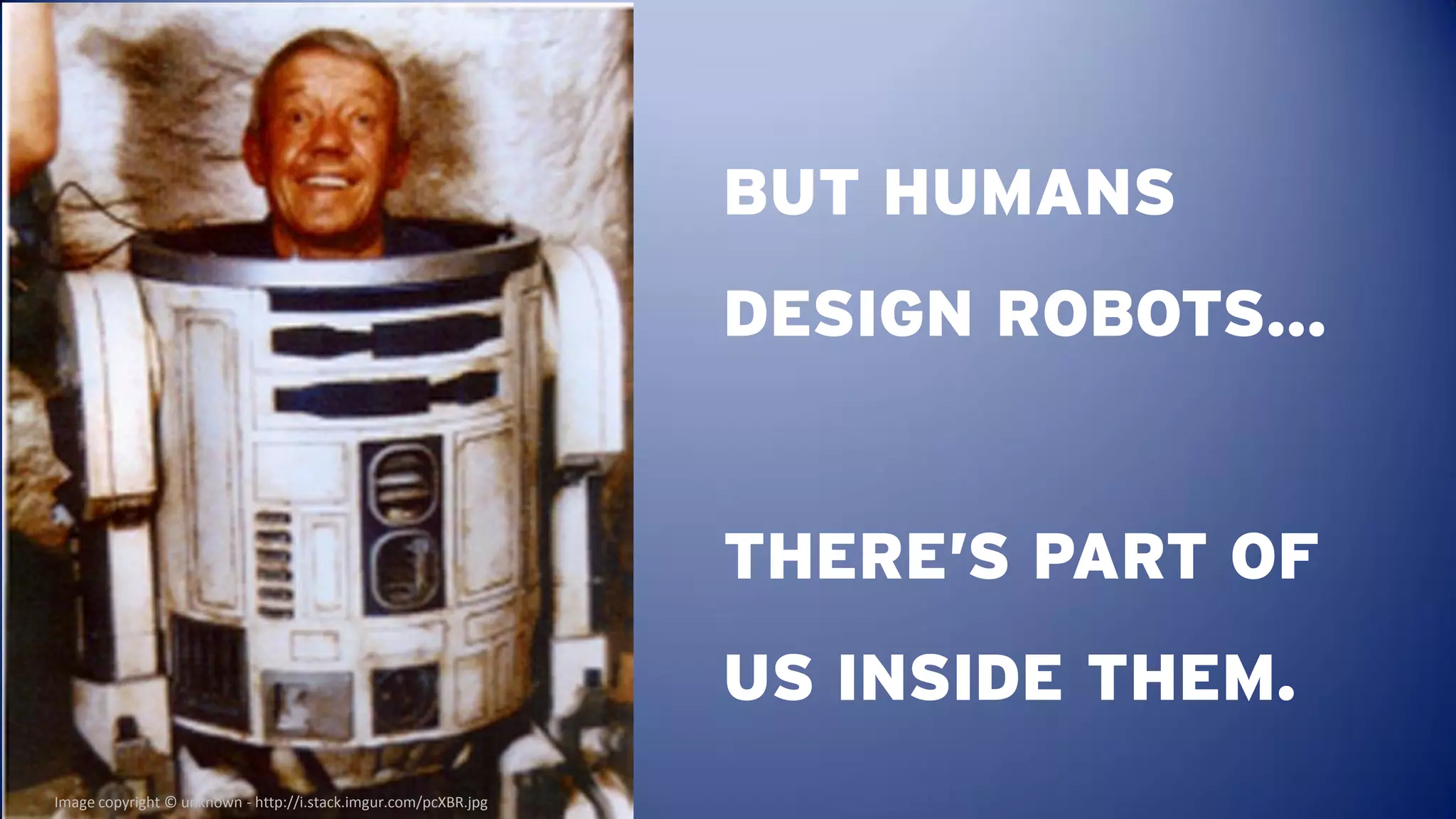 BUT HUMANS
                                                                 DESIGN ROBOTS…


                                                                 THERE’S PART OF
                                                                 US INSIDE THEM.
Image copyright © unknown - http://i.stack.imgur.com/pcXBR.jpg
 