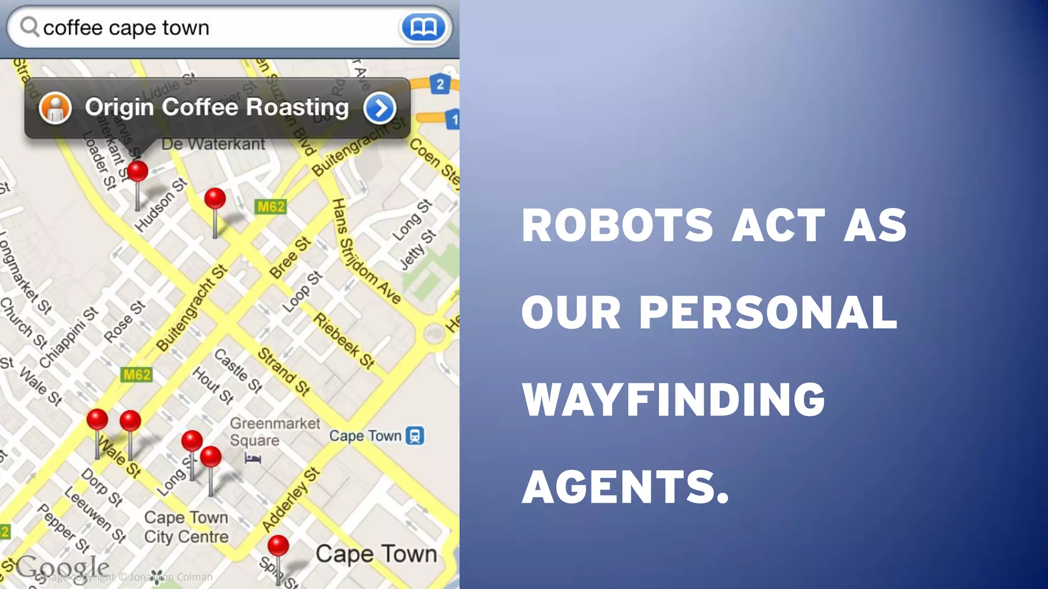 ROBOTS ACT AS
                                    OUR PERSONAL
                                    WAYFINDING
                                    AGENTS.
Image copyright © Jonathon Colman
 