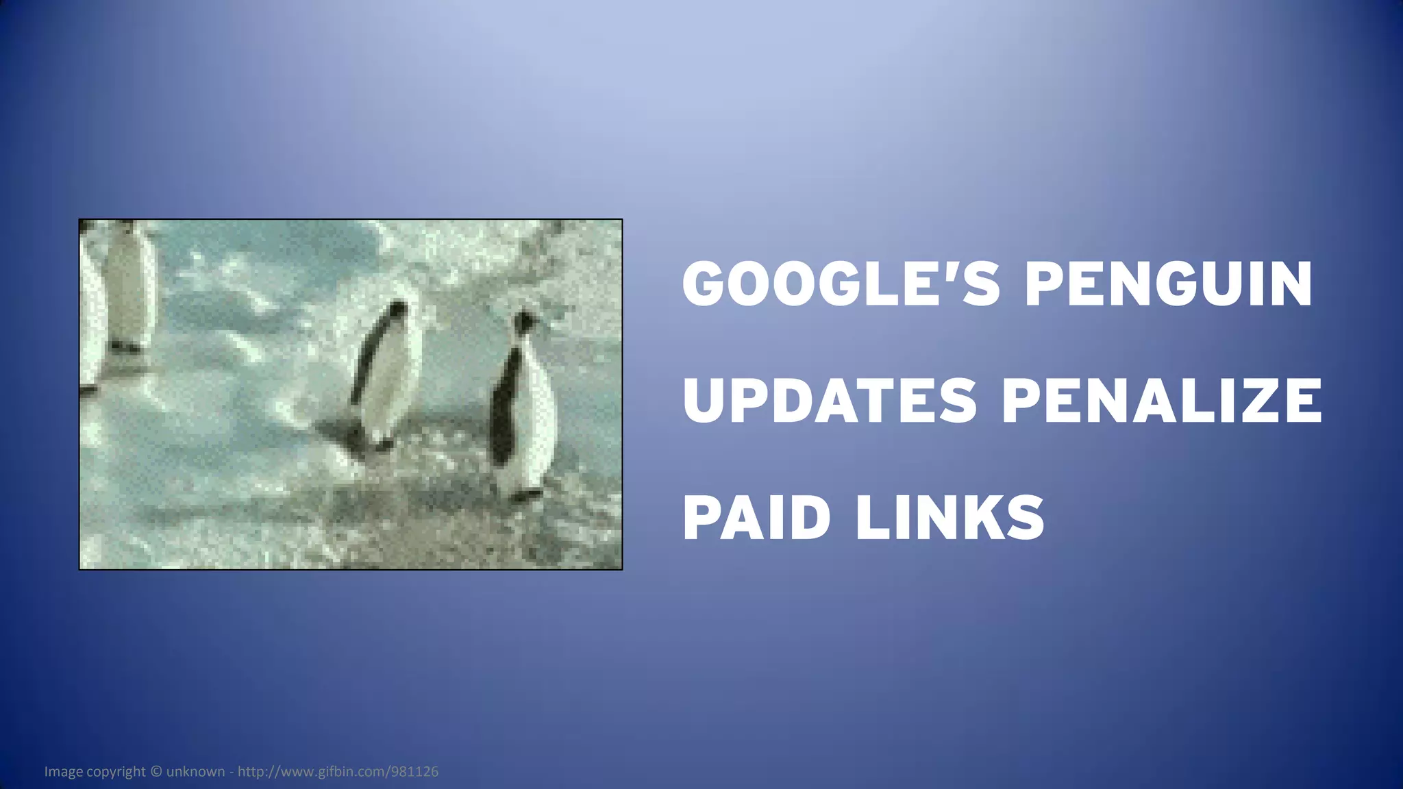 GOOGLE’S PENGUIN
                                                           UPDATES PENALIZE
                                                           PAID LINKS


Image copyright © unknown - http://www.gifbin.com/981126
 