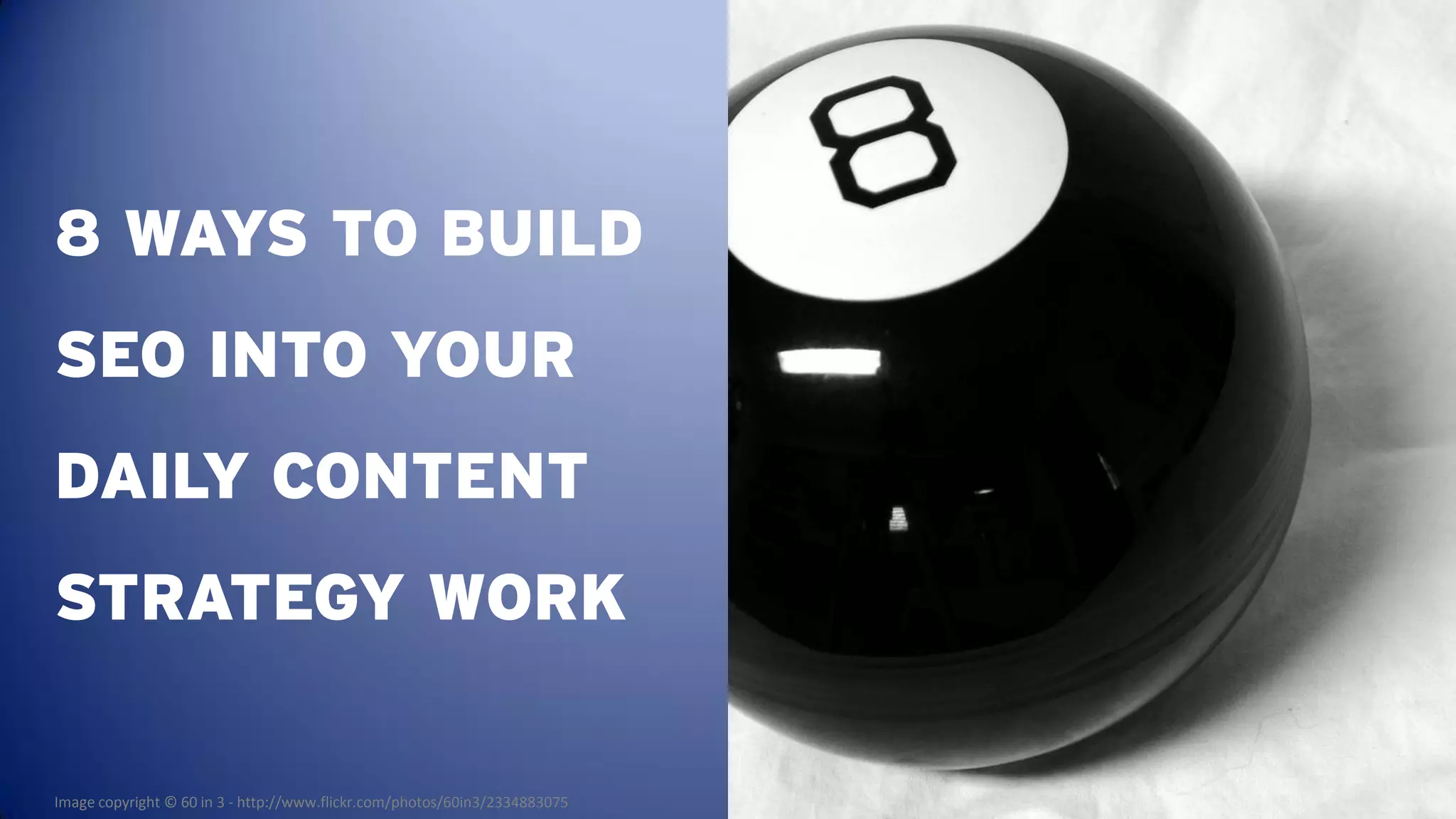 8 WAYS TO BUILD
SEO INTO YOUR
DAILY CONTENT
STRATEGY WORK

Image copyright © 60 in 3 - http://www.flickr.com/photos/60in3/2334883075
 