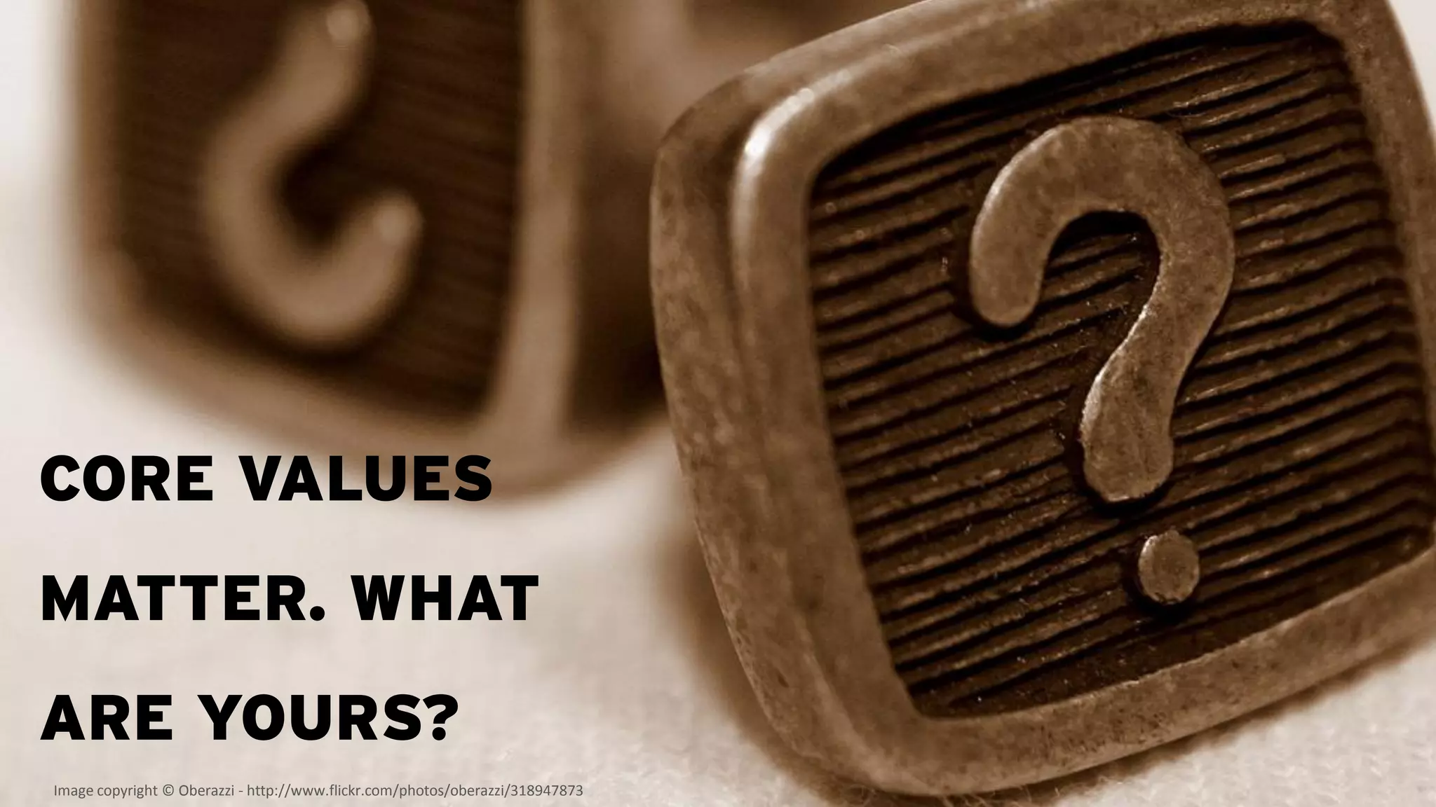 CORE VALUES
MATTER. WHAT
ARE YOURS?
Image copyright © Oberazzi - http://www.flickr.com/photos/oberazzi/318947873
 