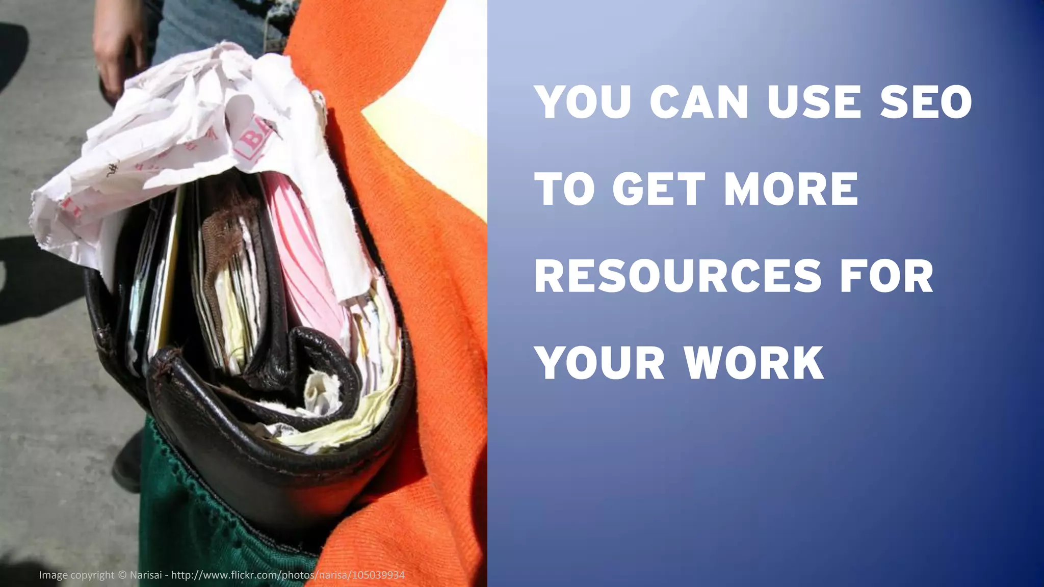 YOU CAN USE SEO
                                                                            TO GET MORE
                                                                            RESOURCES FOR
                                                                            YOUR WORK



Image copyright © Narisai - http://www.flickr.com/photos/narisa/105039934
 