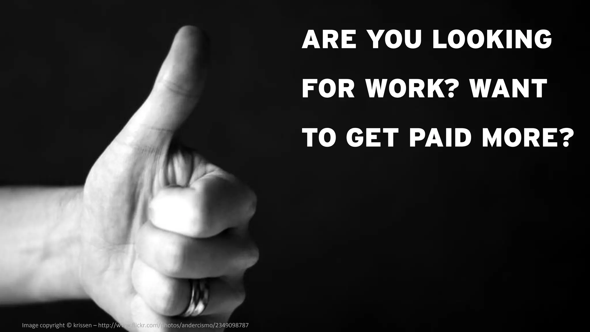 ARE YOU LOOKING
                                                                                 FOR WORK? WANT
                                                                                 TO GET PAID MORE?




Image copyright © krissen – http://www.flickr.com/photos/andercismo/2349098787
 