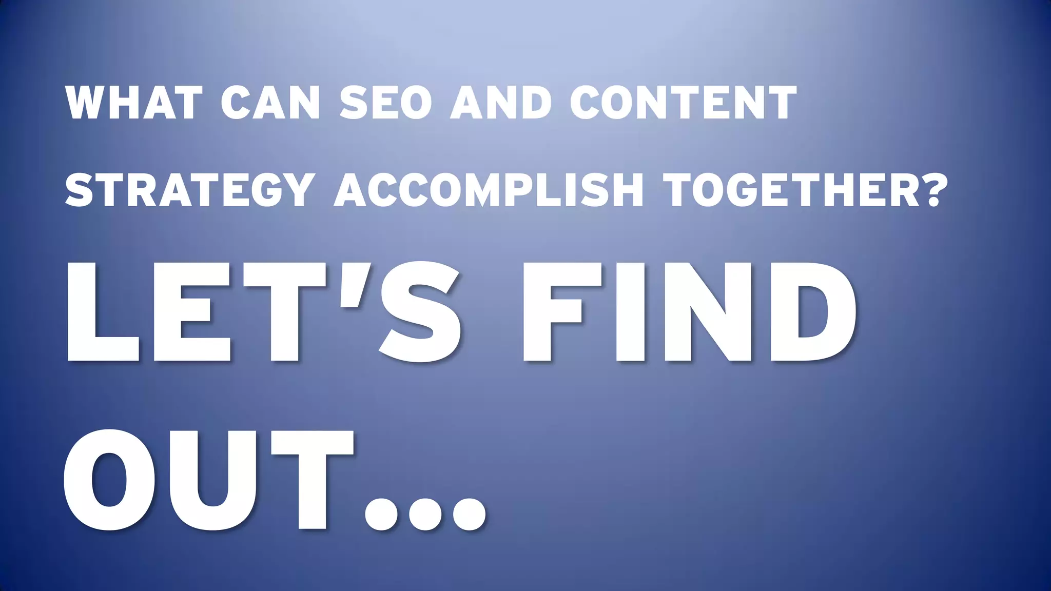 WHAT CAN SEO AND CONTENT
STRATEGY ACCOMPLISH TOGETHER?


LET’S FIND
OUT…
 