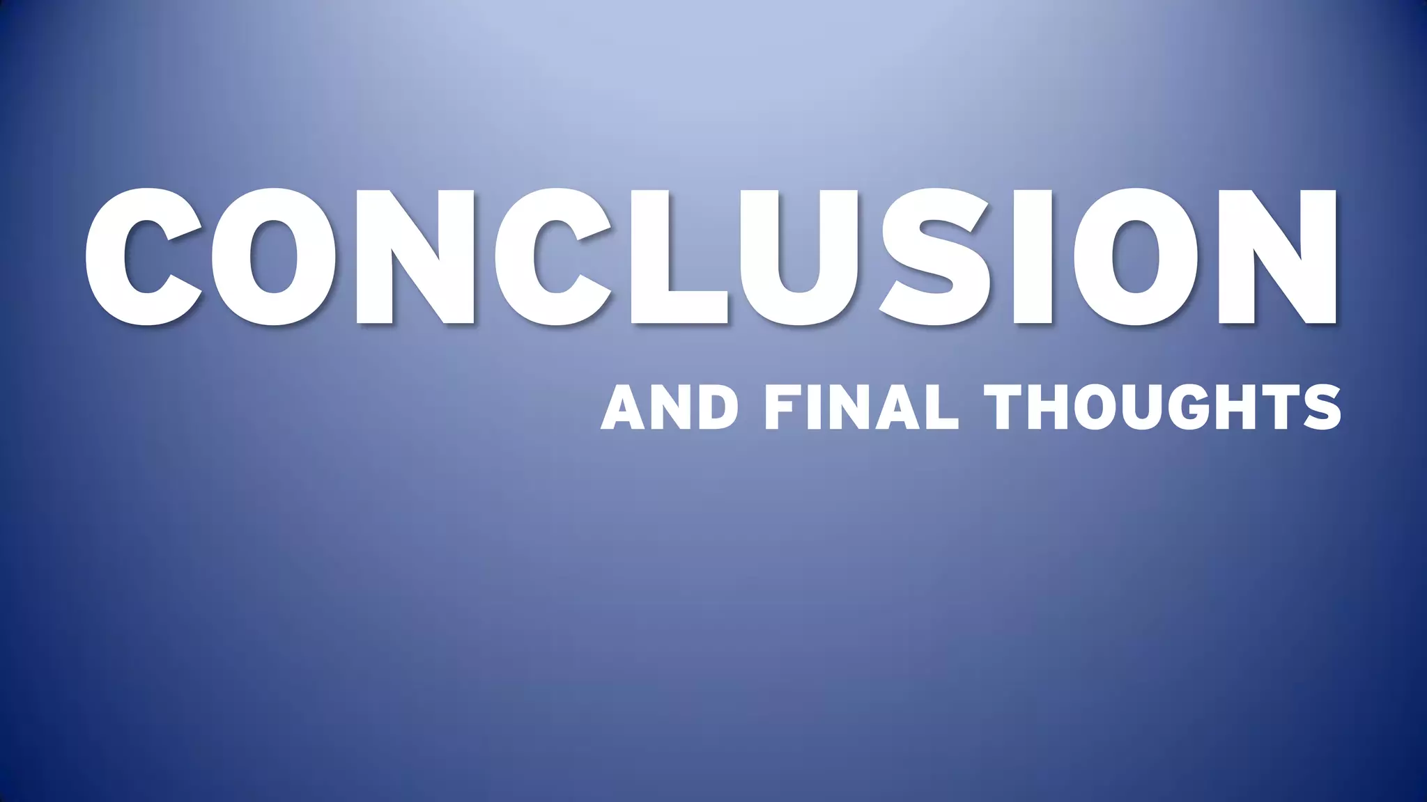 CONCLUSION
    AND FINAL THOUGHTS
 