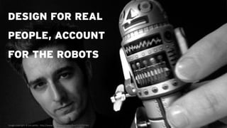 DESIGN FOR REAL
PEOPLE, ACCOUNT
FOR THE ROBOTS




Image copyright © bre pettis - http://www.flickr.com/photos/bre/1552767...