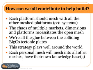 How can we all contribute to help build? <ul><li>Each platform should mesh with all the other meshed platforms (eco-system...
